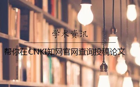 帮你在CNKI知网官网查询投稿论文