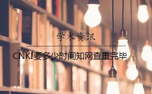 CNKI要多少时间知网查重完毕