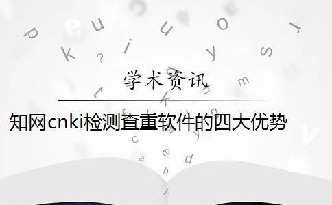 知网cnki检测查重软件的四大优势