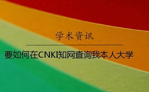 要如何在CNKI知网查询我本人大学生论文