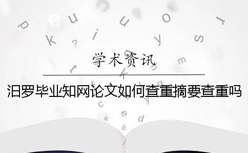 汨罗毕业知网论文如何查重？摘要查重吗？