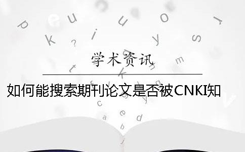 如何能搜索期刊论文是否被CNKI知网收录