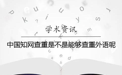 中国知网查重是不是能够查重外语呢？