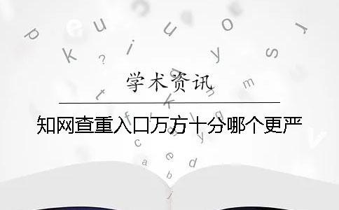 知网查重入口万方十分哪个更严