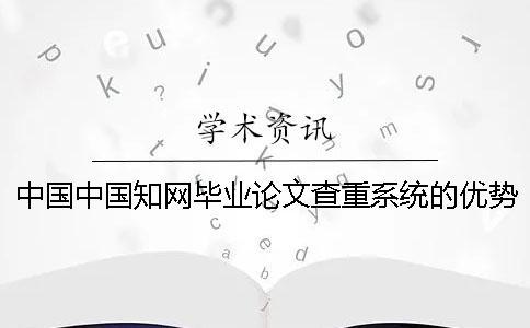 中国中国知网毕业论文查重系统的优势是怎么回事？