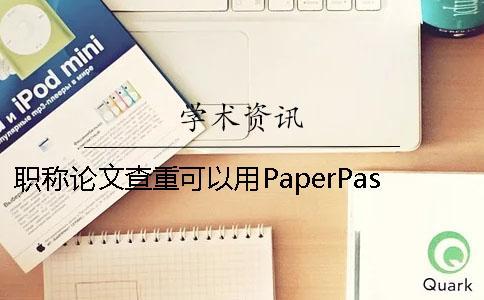 职称论文查重可以用PaperPass吗