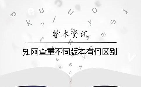 知网查重不同版本有何区别？