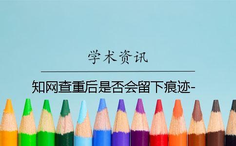 知网查重后是否会留下痕迹-