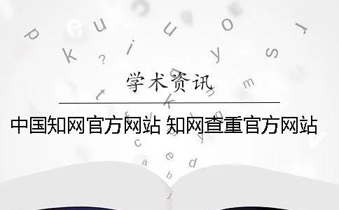 中国知网官方网站 知网查重官方网站是哪个