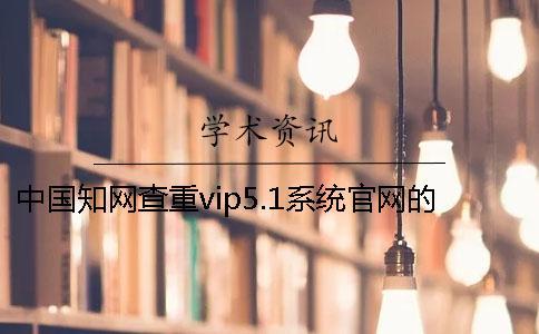 中国知网查重vip5.1系统官网的大体介绍