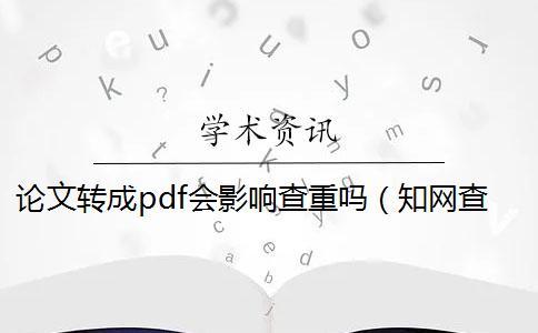 论文转成pdf会影响查重吗（知网查重pdf解析出错_知网查重pdf和word误差多少）