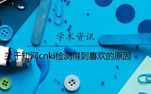 关于知网cnki检测得到喜欢的原因了解