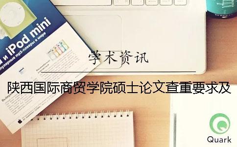 陕西国际商贸学院硕士论文查重要求及重复率 陕西国际商贸学院硕士专业一