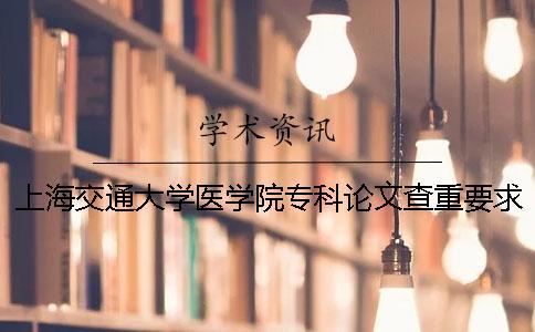 上海交通大学医学院专科论文查重要求及重复率 上海交通大学医学院专科分数线