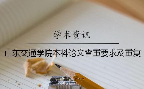 山东交通学院本科论文查重要求及重复率 山东交通学院论文查重系统一