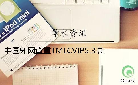 中国知网查重TMLCVIP5.3高校论文查重