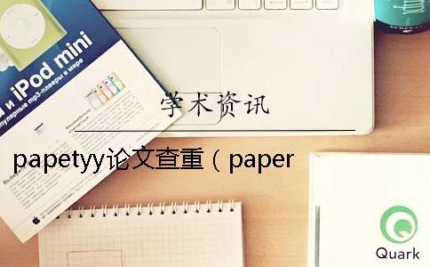 papetyy论文查重(paperyy查重安全吗_维普查重) papetyy论文查重(paperyy查重安全吗_维普查重)