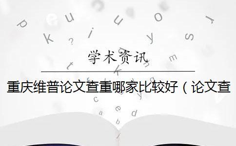 重庆维普论文查重哪家比较好(论文查重维普_维普网论文查重严格吗) 重庆维普论文查重哪家比较好(论文查重维普_维普网论文查重严格吗)