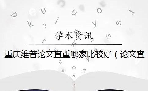 重庆维普论文查重哪家比较好（论文查重维普_维普网论文查重严格吗）