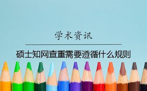 硕士知网查重需要遵循什么规则？