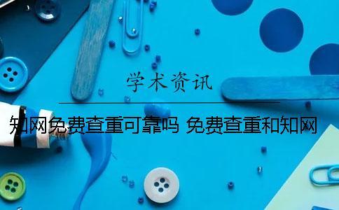 知网免费查重可靠吗？ 免费查重和知网