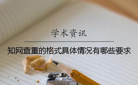 知网查重的格式具体情况有哪些要求？