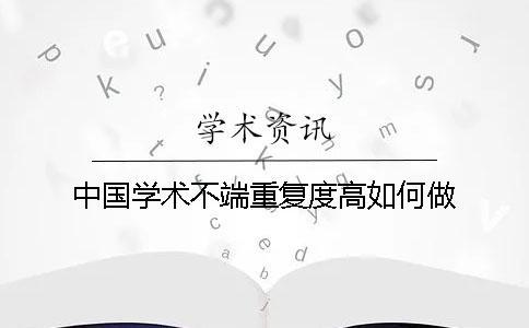 中国学术不端重复度高如何做？