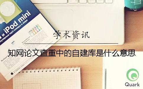 知网论文查重中的自建库是什么意思？