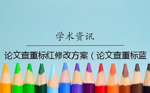 论文查重标红修改方案(论文查重标蓝是什么意思_论文查重为什么参考文献也被标红) 论文查重标红修改方案(论文查重标蓝是什么意思_论文查重为什么参考文献也被标红)