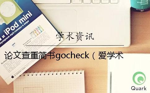 论文查重简书gocheck（爱学术查重_gocheck论文检测系统怎么样）