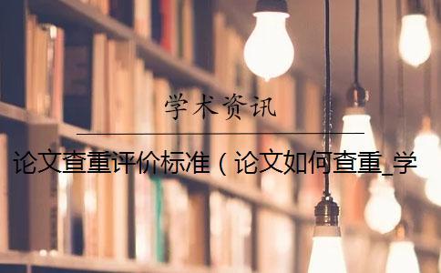 论文查重评价标准（论文如何查重_学年论文查重吗）