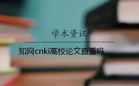 知网cnki高校论文查重吗