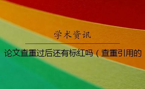 论文查重过后还有标红吗(查重引用的还被标红_查重参考文献被标红怎么办) 论文查重过后还有标红吗(查重引用的还被标红_查重参考文献被标红怎么办)