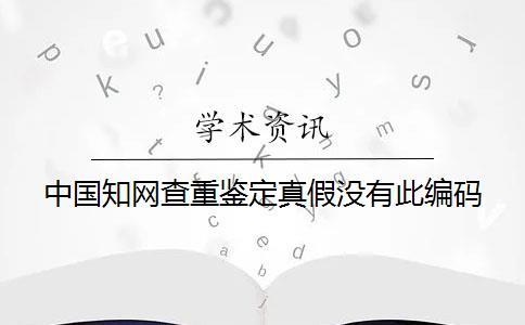 中国知网查重鉴定真假没有此编码