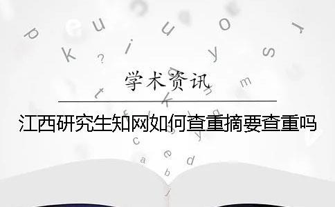 江西研究生知网如何查重？摘要查重吗？