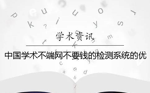 中国学术不端网不要钱的检测系统的优点有哪些个呢？