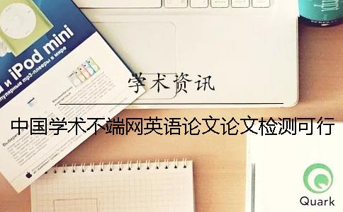 中国学术不端网英语论文论文检测可行吗？