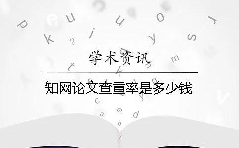 知网论文查重率是多少钱？