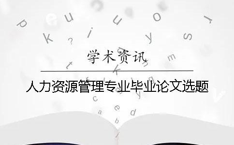 人力资源管理专业毕业论文选题