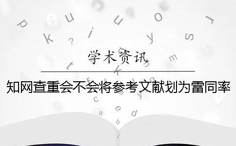 知网查重会不会将参考文献划为雷同率