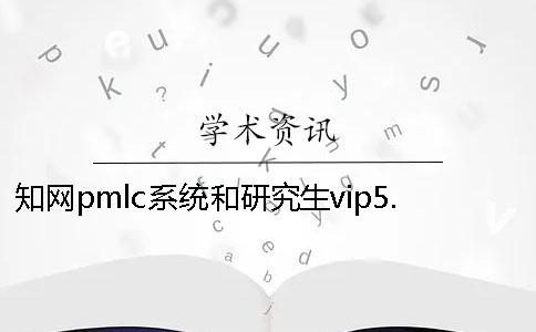 知网pmlc系统和研究生vip5.1检测系统一样吗？