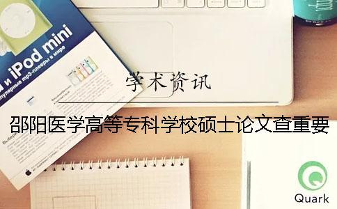 邵阳医学高等专科学校硕士论文查重要求及重复率