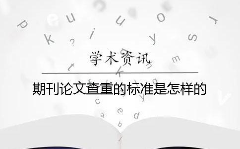 期刊论文查重的标准是怎样的？