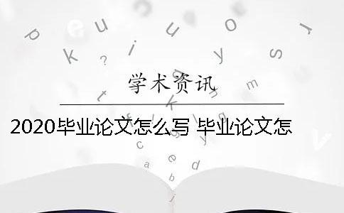 2020毕业论文怎么写 毕业论文怎么写才过关