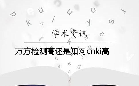 万方检测高还是知网cnki高