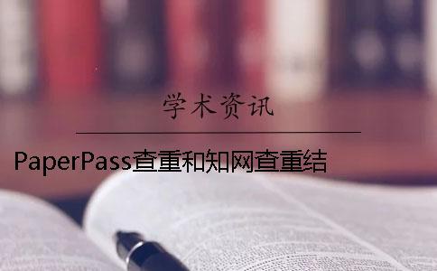 PaperPass查重和知网查重结果相同吗？ 用paperpass查重和知网