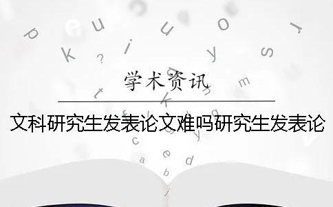 文科研究生发表论文难吗研究生发表论文难吗