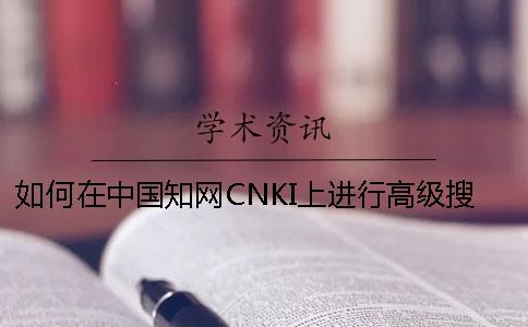 如何在中国知网CNKI上进行高级搜索？如何在知网中查找期刊类别、目录等详细信息？[经验分享]