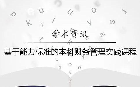 基于能力标准的本科财务管理实践课程体系设计