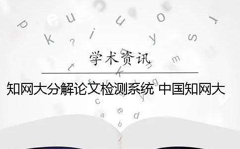 知网大分解论文检测系统 中国知网大学生论文检测系统收录的资源有